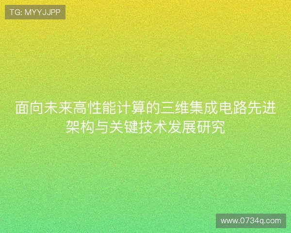 面向未来高性能计算的三维集成电路先进架构与关键技术发展研究